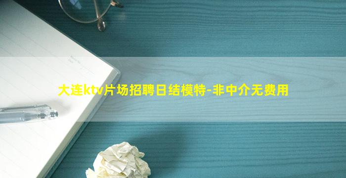 大连ktv片场招聘日结模特-非中介无费用