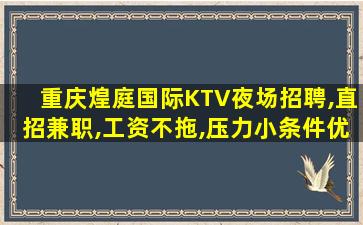 重庆煌庭国际KTV夜场招聘,直招兼职,工资不拖,压力小条件优